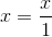 x=\frac{x}{1}