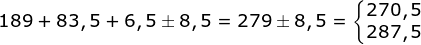 189+83,5+6,5 \pm 8,5 = 279\pm 8,5= \left\{\begin{matrix} 270,5\\ 287,5 \end{matrix}\right.