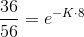 \frac{36}{56}=e^{-K\cdot 8}