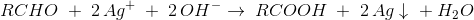 RCHO\; +\; 2\, Ag^+\;+\; 2\, OH^- \rightarrow \; RCOOH\; +\; 2\, Ag\downarrow\; +\; H_2O