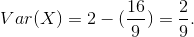 Var(X) = 2-(\frac{16}{9}) =\frac{2}{9}.