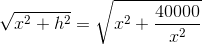 \sqrt{x^2+h^2}=\sqrt{x^2+\frac{40000}{x^2}}