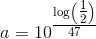 a=10^{\tfrac{\log\left(\tfrac{1}{2}\right)}{47}}