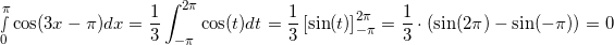 \small \smallint_{0}^{\pi }\cos(3x-\pi )dx = \frac{1}{3}\int_{-\pi }^{2\pi }\cos(t )dt=\frac{1}{3}\left [ \sin(t) \right ]_{-\pi }^{2\pi }=\frac{1}{3}\cdot \left ( \sin(2\pi )-\sin(-\pi ) \right )=0