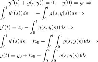 y''(t)+g(t,y))=0, \quad y(0)=y_0 \Rightarrow \\ \int_0^{t} y''(s))ds=-\int_0^{t} g(s,y(s))ds \Rightarrow \\ y'(t)=z_0-\int_0^{t} g(s,y(s))ds \Rightarrow \\ \int_0^t y'(s)ds=tz_0-\int_0^t \int_0^{t} g(s,y(s))ds \Rightarrow \\ y(t)=y_0+tz_0-\int_0^t \int_0^{t} g(s,y(s))ds