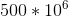 500*10^6