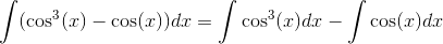 \int (\cos^3(x)-\cos(x))dx=\int \cos^3(x)dx-\int \cos(x)dx