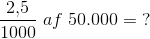 \frac{2{,}5}{1000}\; af\; 50.000=\; ?