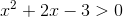 x^2+2x-3 > 0