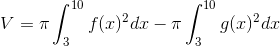 V=\pi \int_{3}^{10}f(x)^2 dx-\pi \int_{3}^{10}g(x)^2dx