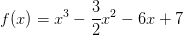 f(x)=x^3-\frac{3}{2}x^2-6x+7