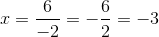 x =\frac{6}{-2} = -\frac{6}{2} = -3
