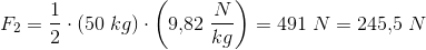 F_2=\frac{1}{2}\cdot (50\; kg)\cdot \left(9{,}82\; \frac{N}{kg}\right)=491\; N=245{,}5\; N