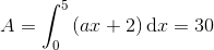 A=\int_{0}^{5}\left ( ax+2 \right )\textup{d}x=30