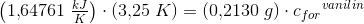 \left (1{,}64761\; \tfrac{kJ}{K} \right )\cdot \left ( 3{,}25\; K \right )=\left ( 0{,}2130\; g \right )\cdot c{_{for}}^{vanilin}