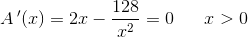 A{\, }'(x)=2x-\frac{128}{x^2}=0\; \; \; \; \; \; x>0