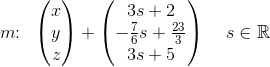 m\! \! :\; \; \begin{pmatrix} x\\y \\ z \end{pmatrix}+\begin{pmatrix} 3s+2\\ -\tfrac{7}{6}s+\tfrac{23}{3} \\ 3s+5 \end{pmatrix}\; \; \; \; s\in\mathbb{R}