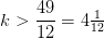 k>\frac{49}{12}=4\tfrac{1}{12}