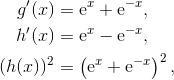 \begin{align*} g'(x)& = \mathrm{e}^x+\mathrm{e}^{-x}, \\ h'(x)& = \mathrm{e}^x - \mathrm{e}^{-x}, \\ (h(x))^2& = \left(\mathrm{e}^x+\mathrm{e}^{-x}\right)^2,\end{align*}