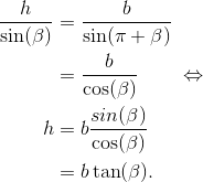 \begin{align*} \frac{h}{\sin(\beta)} &= \frac{b}{\sin(\pi+\beta)} \\ &= \frac{b}{\cos(\beta)} \qquad\Leftrightarrow \\ h &= b\frac{sin(\beta)}{\cos(\beta)} \\ &= b\tan(\beta). \end{align*}