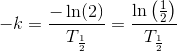 -k=\frac{-\ln(2)}{T_{\frac{1}{2}}}=\frac{\ln\left ( \frac{1}{2} \right )}{T_{\frac{1}{2}}}