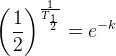 \left ( \frac{1}{2} \right )^{\frac{1}{T_{\frac{1}{2}}}}=e^{-k}