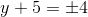 y+5=\pm 4