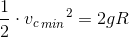 \frac{1}{2}\cdot {{v_c}_{\, min}}^2= 2gR