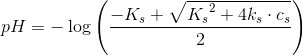 pH=-\log\left(\frac{-K_s+\sqrt{{K_s}^2+4k_s\cdot c_s}}{2}\right)