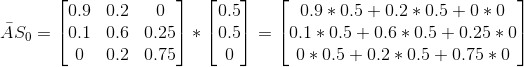 \bar{A}S_0=\begin{bmatrix} 0.9&0.2 &0 \\ 0.1&0.6 &0.25 \\ 0&0.2 &0.75 \end{bmatrix}*\begin{bmatrix} 0.5\\ 0.5\\ 0 \end{bmatrix}=\begin{bmatrix} 0.9*0.5+0.2*0.5+0*0\\ 0.1*0.5+0.6*0.5+0.25*0\\ 0*0.5+0.2*0.5+0.75*0 \end{bmatrix}