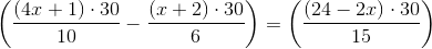 \left (\frac{(4x+1)\cdot 30}{10}-\frac{(x+2)\cdot 30}{6} \right )=\left (\frac{(24-2x)\cdot 30}{15} \right )
