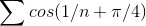 \sum cos(1/n + \pi/4 )