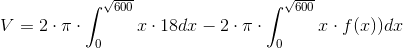V = 2\cdot \pi \cdot \int_{0}^{\sqrt{600}} x\cdot 18 dx -2\cdot \pi \cdot \int_{0}^{\sqrt{600}} x\cdot f(x)) dx