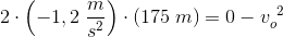 2\cdot \left ( -1,2\; \frac{m}{s^2} \right )\cdot \left ( 175 \; m\right )=0-v{_{o}^{\, \, \, 2}}