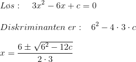 \\L\o s:\; \; \; \; 3x^{2}-6x+c=0 \\ \\Diskriminanten \; er:\; \; \; 6^{2}-4\cdot3\cdot c \\ \\x=\frac{6\pm \sqrt{6^{2}-12c}}{2\cdot3}