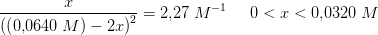 \frac{x}{\left (\left ( 0{,}0640\; M \right )-2x \right )^2}=2{,}27\; M^{-1}\; \; \; \; \; 0<x<0{,}0320\;M