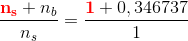 \frac{{\color{Red} \bf n_s}+n_b}{n_s}=\frac{{\color{Red} \bf1}+0,346737}{1}