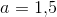 a=1{,}5