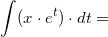 \small \int (x\cdot e^t) \cdot dt =