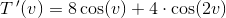 T{\, }'(v)=8\cos(v)+4\cdot \cos(2v)