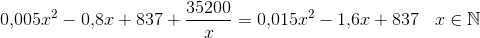 0{,}005x^2-0{,}8x+837+\frac{35200}{x}=0{,}015x^2-1{,}6x+837\; \; \; x\in \mathbb{N}