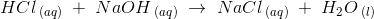 HCl\, _{\mathrm(aq)}\; +\; NaOH\, _{\mathrm(aq)}\; \rightarrow \; NaCl\, _{\mathrm(aq)}\; +\; H_2O\, _{\mathrm(l)}