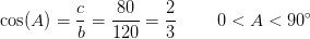 \cos(A)=\frac{c}{b}=\frac{80}{120}=\frac{2}{3}\; \; \; \; \;\; \; \; 0< A< 90^{\circ}