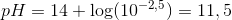 pH=14+\log (10^{-2,5})=11,5
