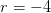 r=-4