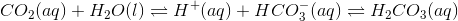 CO_2 (aq)+H_2O (l)\rightleftharpoons H^+ (aq) + HCO_3^- (aq)\rightleftharpoons H_2CO_3 (aq)
