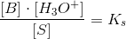 \frac{ [B] \cdot[H_3O^+] }{[S]}=K_s