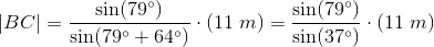 \left | BC \right |=\frac{\sin(79^{\circ})}{\sin(79^{\circ}+64^{\circ})}\cdot \left ( 11\; m \right )=\frac{\sin(79^{\circ})}{\sin(37^{\circ})}\cdot \left ( 11\; m \right )