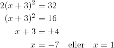 \begin{aligned} 2(x+3)^2 &= 32 \\ (x+3)^2 &= 16 \\ x + 3 &= \pm 4 \\ x &= -7 \quad \text{eller} \quad x = 1 \end{aligned}