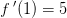 f{\, }'(1)=5
